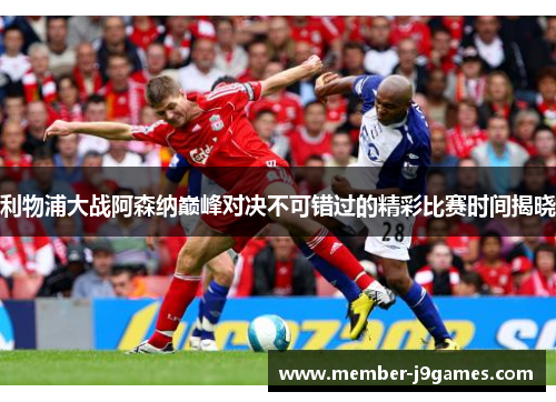 利物浦大战阿森纳巅峰对决不可错过的精彩比赛时间揭晓