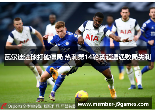 瓦尔迪进球打破僵局 热刺第14轮英超遭遇败局失利