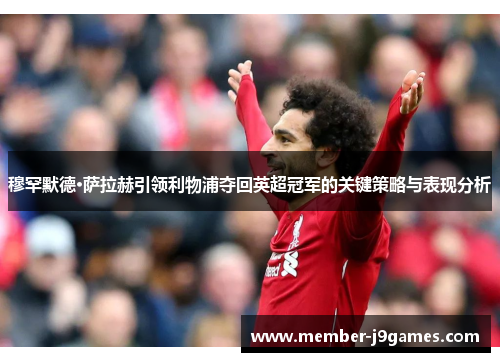 穆罕默德·萨拉赫引领利物浦夺回英超冠军的关键策略与表现分析