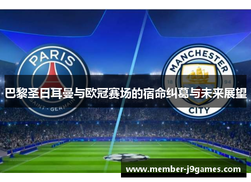 巴黎圣日耳曼与欧冠赛场的宿命纠葛与未来展望