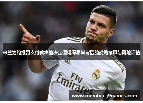 米兰为约维奇支付薪水的决定值得深思其背后的战略考量与风险评估