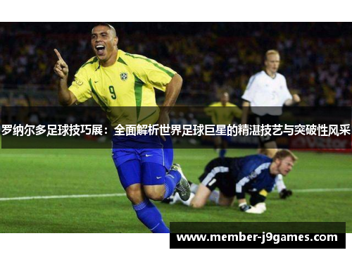 罗纳尔多足球技巧展：全面解析世界足球巨星的精湛技艺与突破性风采