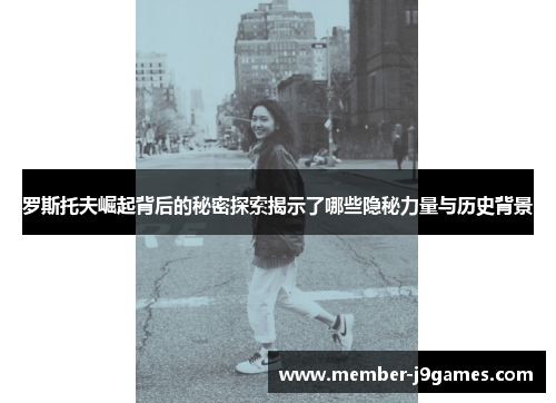 罗斯托夫崛起背后的秘密探索揭示了哪些隐秘力量与历史背景