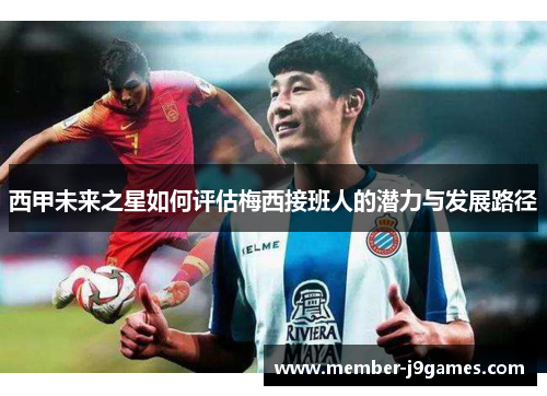 西甲未来之星如何评估梅西接班人的潜力与发展路径
