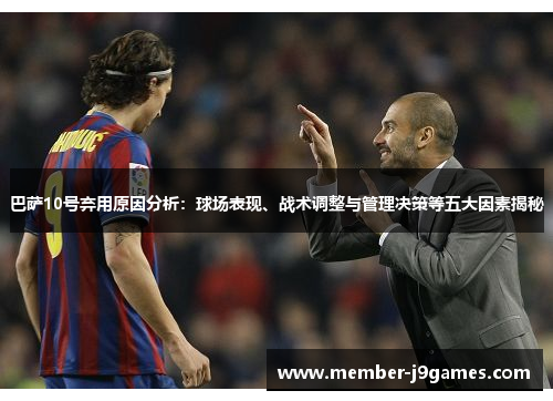 巴萨10号弃用原因分析：球场表现、战术调整与管理决策等五大因素揭秘