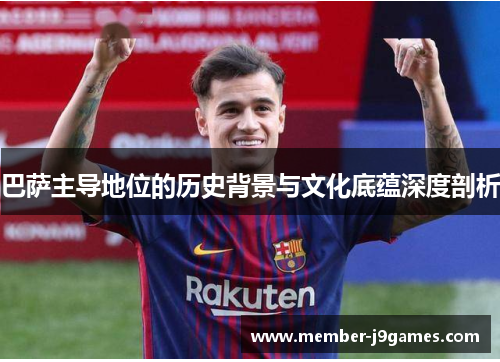 巴萨主导地位的历史背景与文化底蕴深度剖析