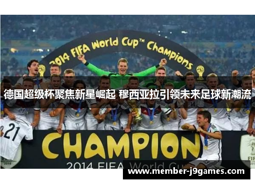 德国超级杯聚焦新星崛起 穆西亚拉引领未来足球新潮流