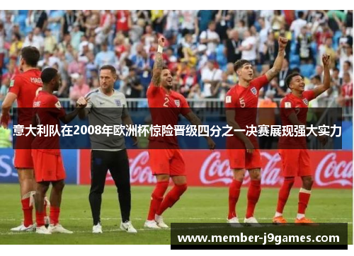 意大利队在2008年欧洲杯惊险晋级四分之一决赛展现强大实力