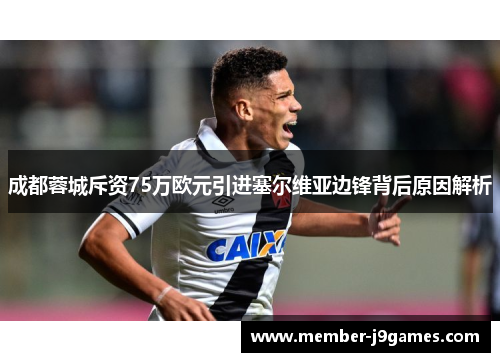 成都蓉城斥资75万欧元引进塞尔维亚边锋背后原因解析
