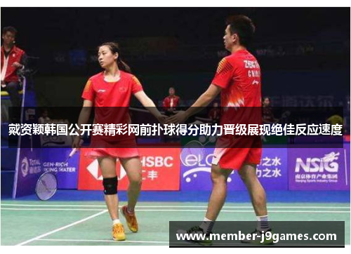 戴资颖韩国公开赛精彩网前扑球得分助力晋级展现绝佳反应速度