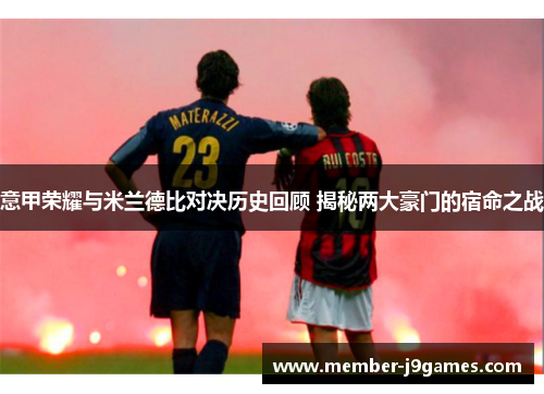 意甲荣耀与米兰德比对决历史回顾 揭秘两大豪门的宿命之战