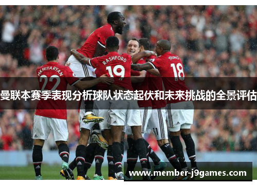 曼联本赛季表现分析球队状态起伏和未来挑战的全景评估