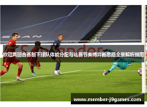 欧冠两回合赛制下球队体能分配与比赛节奏博弈新思路全景解析指南