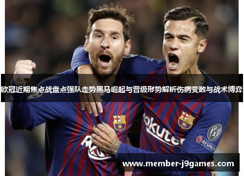 欧冠近期焦点战盘点强队走势黑马崛起与晋级形势解析伤病变数与战术博弈