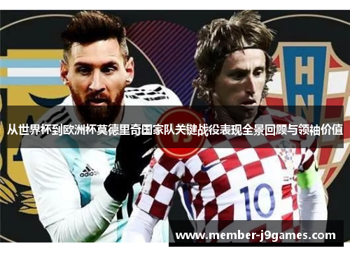 从世界杯到欧洲杯莫德里奇国家队关键战役表现全景回顾与领袖价值