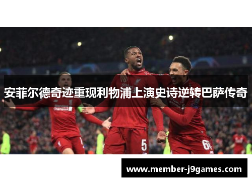 安菲尔德奇迹重现利物浦上演史诗逆转巴萨传奇