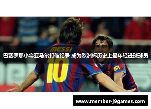 巴塞罗那小将亚马尔打破纪录 成为欧洲杯历史上最年轻进球球员