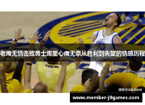 老鹰无情击败勇士库里心痛无奈从胜利到失望的情感历程