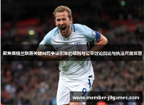 聚焦英格兰联赛关键判罚争议引发的规则与公平讨论舆论与执法尺度反思
