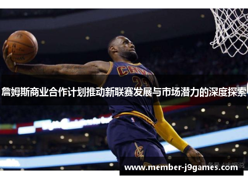 詹姆斯商业合作计划推动新联赛发展与市场潜力的深度探索