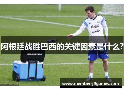 阿根廷战胜巴西的关键因素是什么？